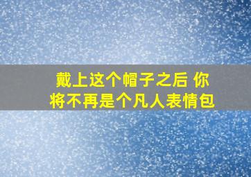 戴上这个帽子之后 你将不再是个凡人表情包